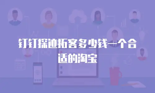 钉钉探迹拓客多少钱一个合适的淘宝