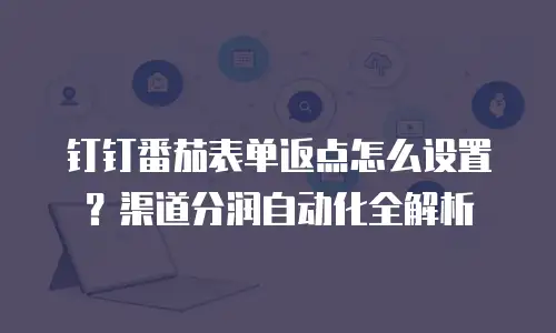 钉钉番茄表单返点怎么设置？渠道分润自动化全解析