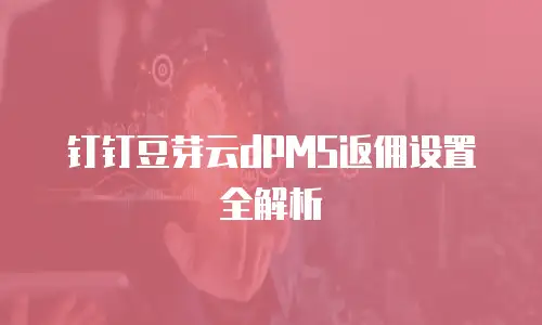钉钉豆芽云dPMS返佣设置全解析