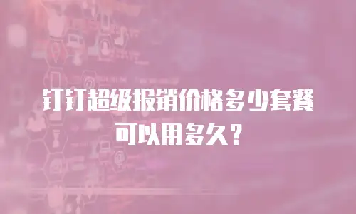 钉钉超级报销价格多少套餐可以用多久？