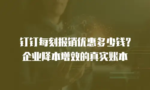 钉钉每刻报销优惠多少钱？企业降本增效的真实账本