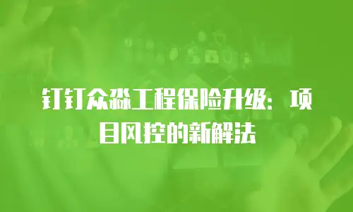 钉钉众淼工程保险升级：项目风控的新解法