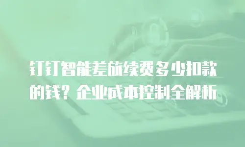 钉钉智能差旅续费多少扣款的钱？企业成本控制全解析