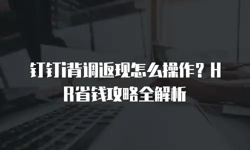 钉钉i背调返现怎么操作？HR省钱攻略全解析