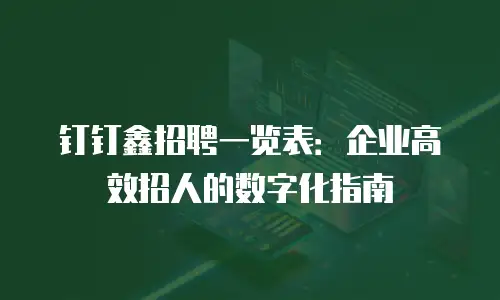 钉钉鑫招聘一览表：企业高效招人的数字化指南