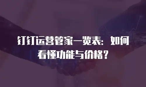 钉钉运营管家一览表：如何看懂功能与价格？