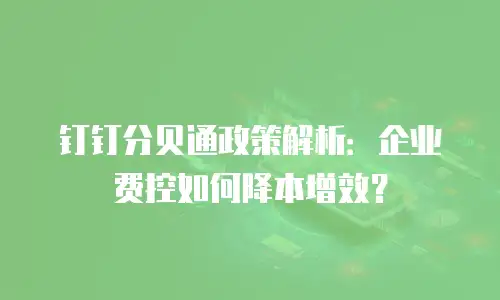 钉钉分贝通政策解析：企业费控如何降本增效？