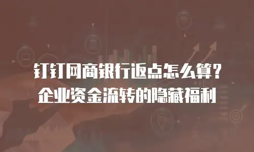 钉钉网商银行返点怎么算？企业资金流转的隐藏福利