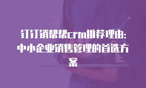 钉钉销帮帮crm推荐理由：中小企业销售管理的首选方案