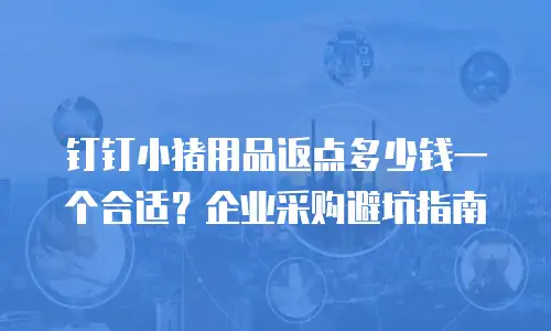 钉钉小猪用品返点多少钱一个合适？企业采购避坑指南