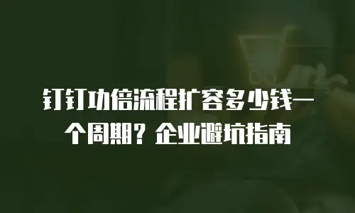 钉钉功倍流程扩容多少钱一个周期？企业避坑指南
