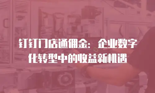钉钉门店通佣金：企业数字化转型中的收益新机遇