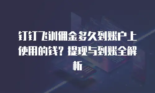 钉钉飞训佣金多久到账户上使用的钱？提现与到账全解析
