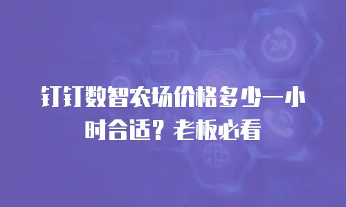 钉钉数智农场价格多少一小时合适？老板必看