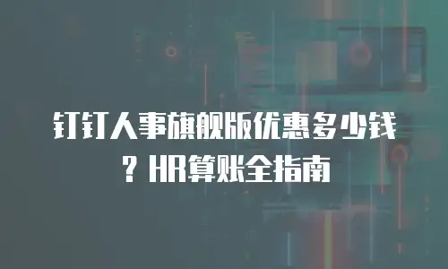钉钉人事旗舰版优惠多少钱？HR算账全指南