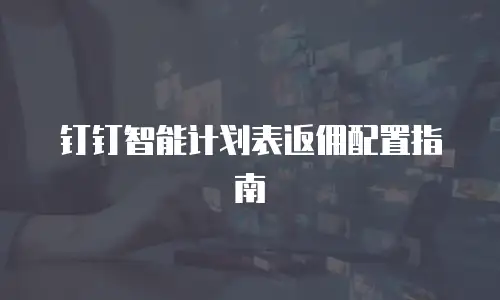 钉钉智能计划表返佣配置指南