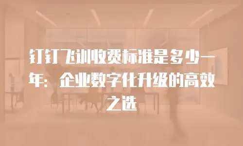 钉钉飞训收费标准是多少一年：企业数字化升级的高效之选