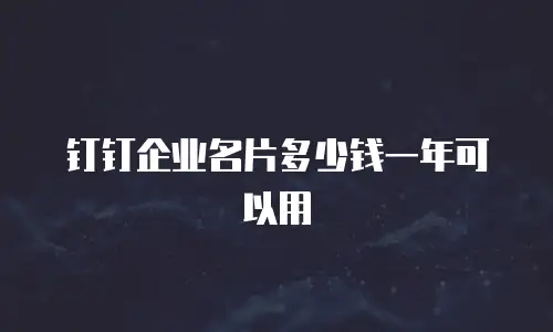 钉钉企业名片多少钱一年可以用