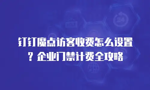 钉钉魔点访客收费怎么设置？企业门禁计费全攻略