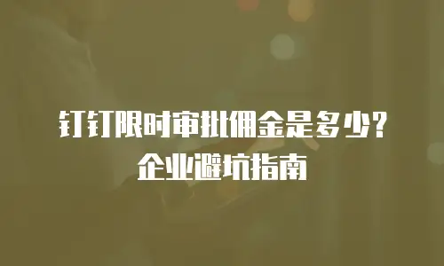 钉钉限时审批佣金是多少？企业避坑指南