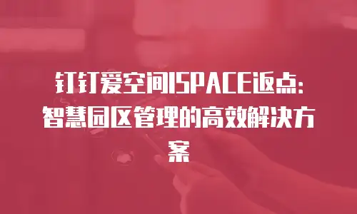 钉钉爱空间ISPACE返点：智慧园区管理的高效解决方案