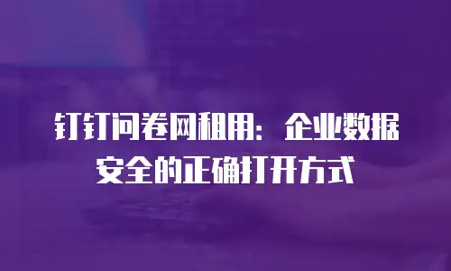 钉钉问卷网租用：企业数据安全的正确打开方式