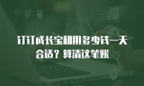 钉钉成长宝租用多少钱一天合适？算清这笔账
