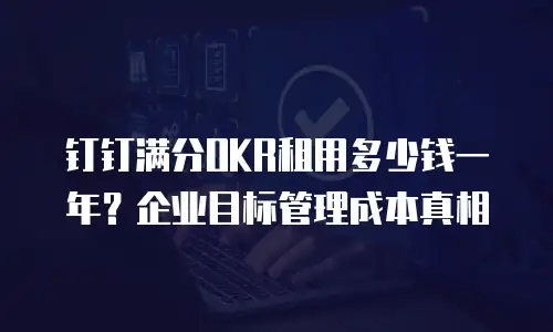 钉钉满分OKR租用多少钱一年？企业目标管理成本真相