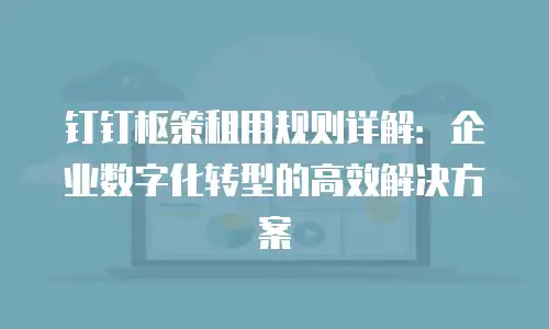 钉钉枢策租用规则详解：企业数字化转型的高效解决方案