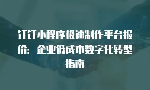 钉钉小程序极速制作平台报价：企业低成本数字化转型指南
