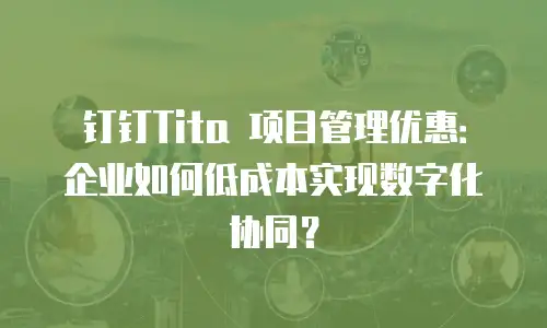 钉钉Tita 项目管理优惠：企业如何低成本实现数字化协同？