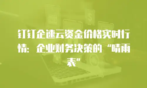 钉钉企速云资金价格实时行情：企业财务决策的“晴雨表”