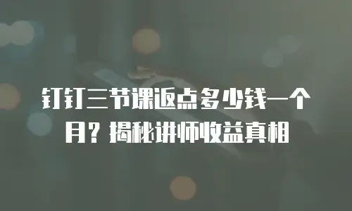 钉钉三节课返点多少钱一个月？揭秘讲师收益真相