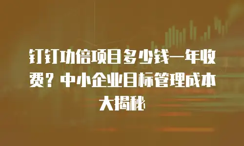 钉钉功倍项目多少钱一年收费？中小企业目标管理成本大揭秘