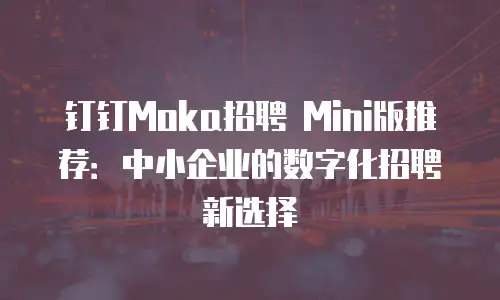 钉钉Moka招聘 Mini版推荐：中小企业的数字化招聘新选择