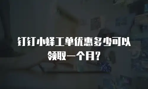 钉钉小蜂工单优惠多少可以领取一个月？