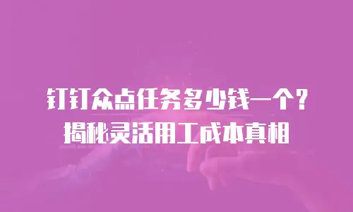 钉钉众点任务多少钱一个？揭秘灵活用工成本真相
