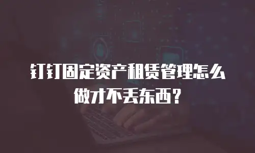 钉钉固定资产租赁管理怎么做才不丢东西？