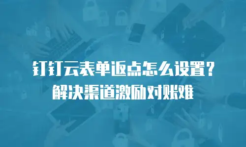 钉钉云表单返点怎么设置？解决渠道激励对账难