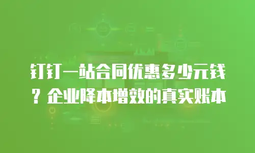 钉钉一站合同优惠多少元钱？企业降本增效的真实账本