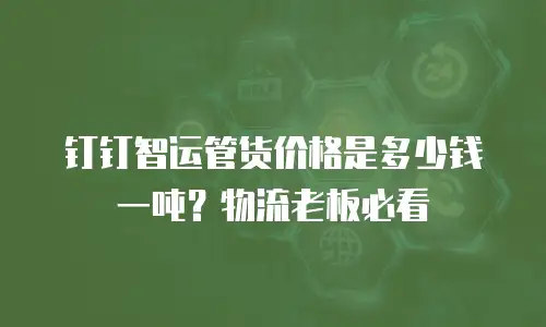 钉钉智运管货价格是多少钱一吨？物流老板必看