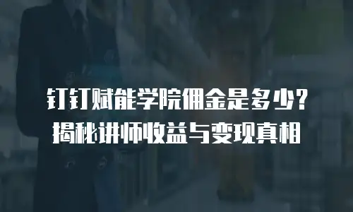 钉钉赋能学院佣金是多少？揭秘讲师收益与变现真相