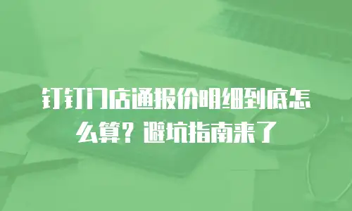 钉钉门店通报价明细到底怎么算？避坑指南来了