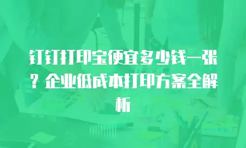 钉钉打印宝便宜多少钱一张？企业低成本打印方案全解析