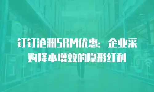 钉钉沧渊SRM优惠：企业采购降本增效的隐形红利