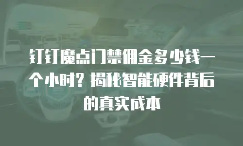钉钉魔点门禁佣金多少钱一个小时？揭秘智能硬件背后的真实成本