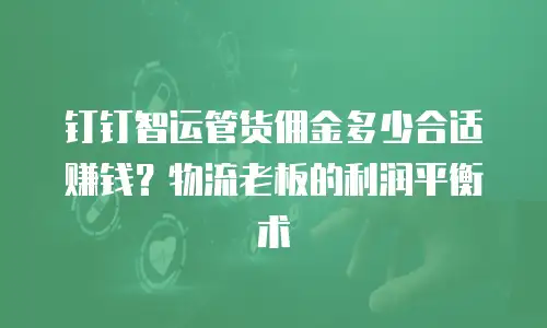钉钉智运管货佣金多少合适赚钱？物流老板的利润平衡术