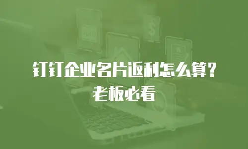 钉钉企业名片返利怎么算？老板必看