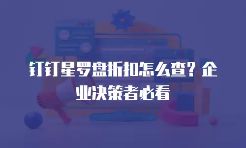 钉钉星罗盘折扣怎么查？企业决策者必看