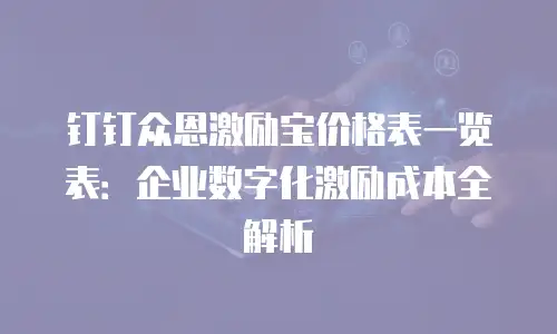 钉钉众恩激励宝价格表一览表：企业数字化激励成本全解析
